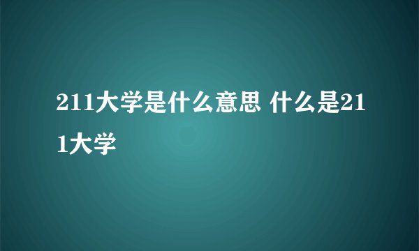 211大学是什么意思 什么是211大学