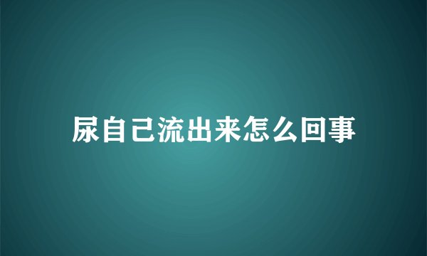 尿自己流出来怎么回事