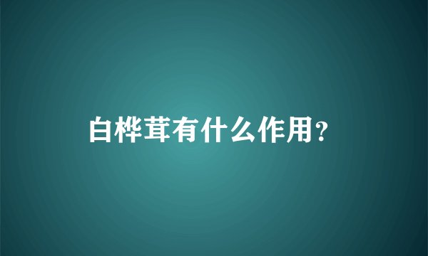 白桦茸有什么作用？