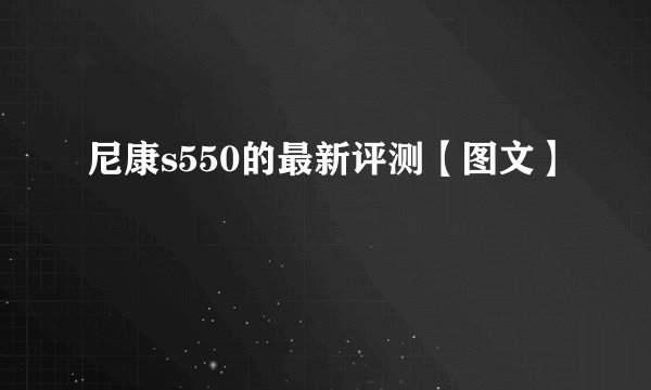 尼康s550的最新评测【图文】