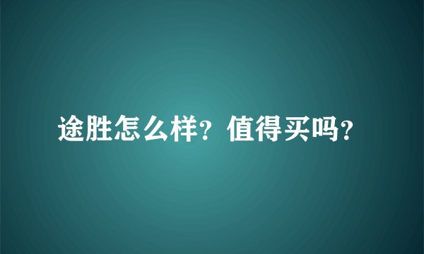 途胜怎么样？值得买吗？