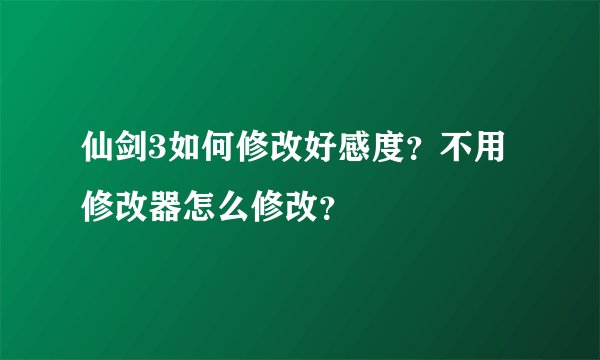 仙剑3如何修改好感度？不用修改器怎么修改？