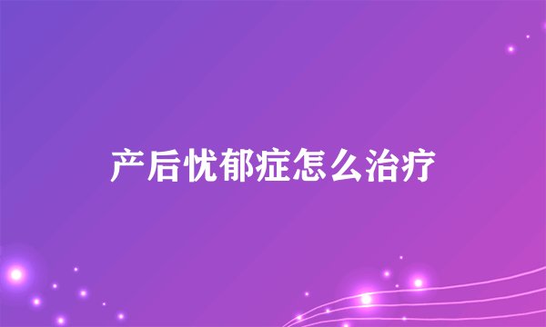 产后忧郁症怎么治疗