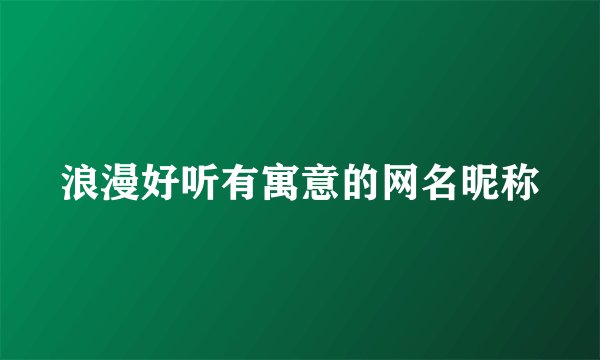 浪漫好听有寓意的网名昵称