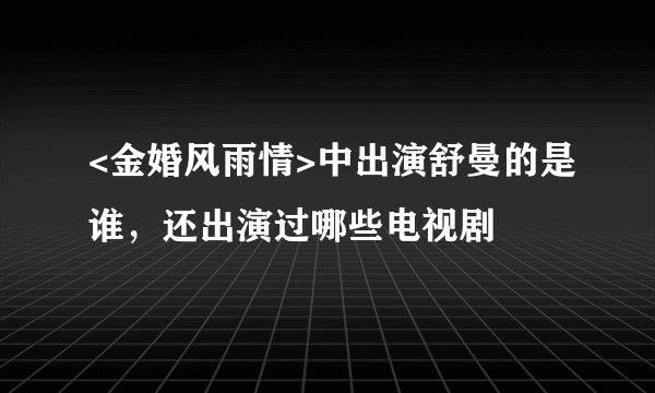 <金婚风雨情>中出演舒曼的是谁，还出演过哪些电视剧
