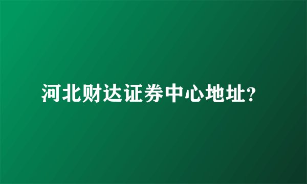 河北财达证券中心地址？