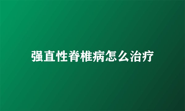 强直性脊椎病怎么治疗