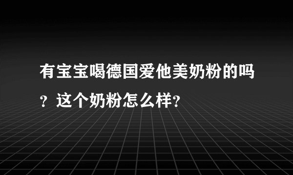 有宝宝喝德国爱他美奶粉的吗？这个奶粉怎么样？