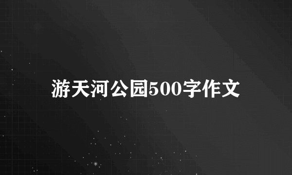 游天河公园500字作文