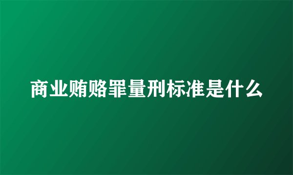 商业贿赂罪量刑标准是什么