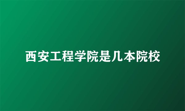 西安工程学院是几本院校