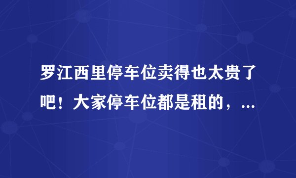罗江西里停车位卖得也太贵了吧！大家停车位都是租的，还是买的？
