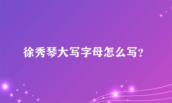 徐秀琴大写字母怎么写？