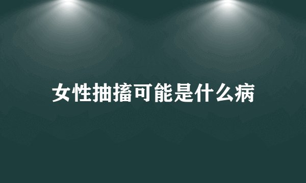 女性抽搐可能是什么病