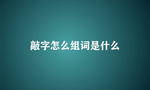 敲字怎么组词是什么