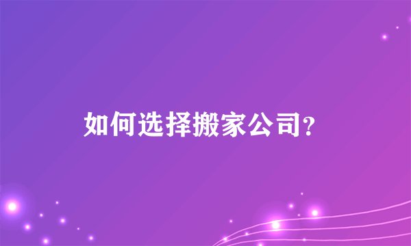 如何选择搬家公司？