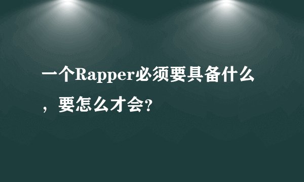 一个Rapper必须要具备什么，要怎么才会？