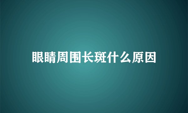 眼睛周围长斑什么原因