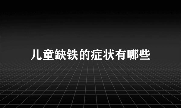 儿童缺铁的症状有哪些