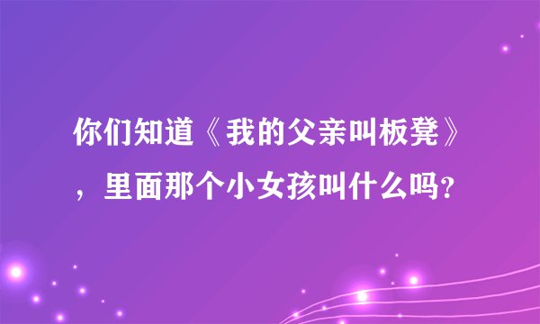 你们知道《我的父亲叫板凳》，里面那个小女孩叫什么吗？