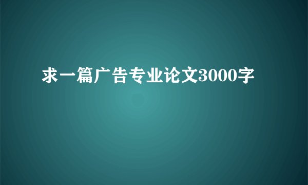 求一篇广告专业论文3000字