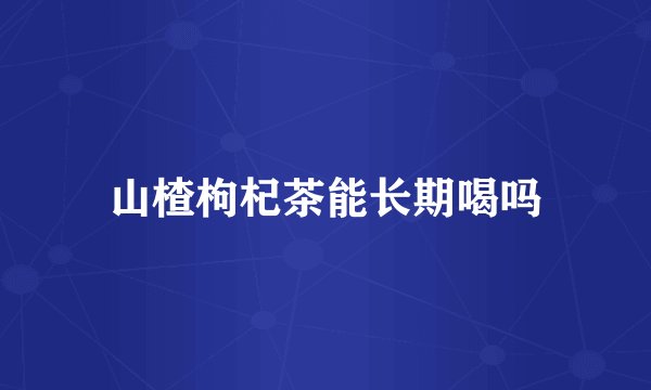 山楂枸杞茶能长期喝吗