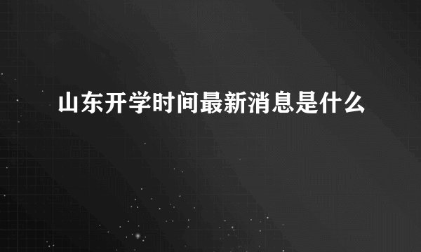 山东开学时间最新消息是什么