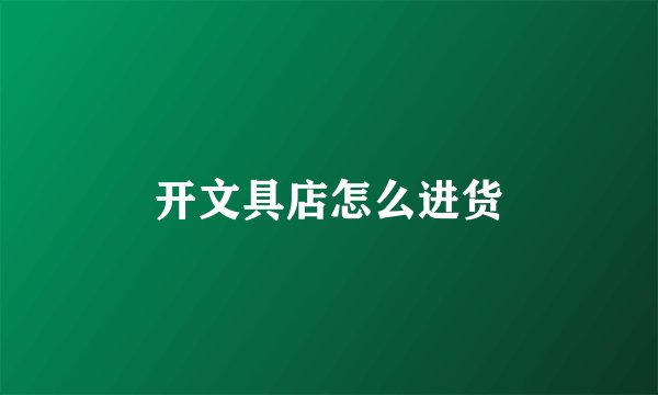 开文具店怎么进货