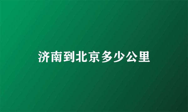 济南到北京多少公里