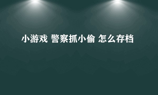 小游戏 警察抓小偷 怎么存档