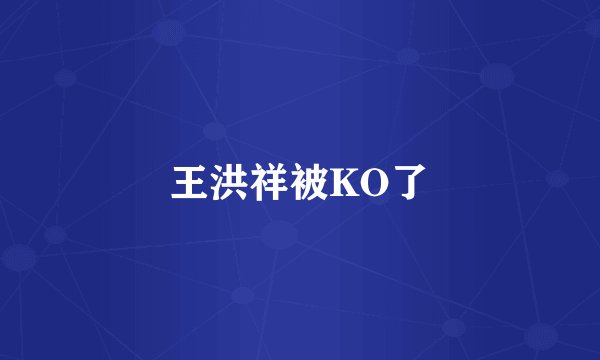 王洪祥被KO了