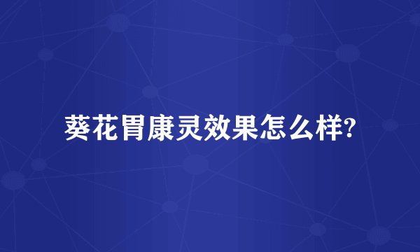 葵花胃康灵效果怎么样?