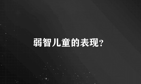 弱智儿童的表现？