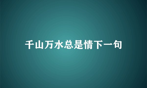 千山万水总是情下一句