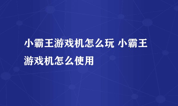 小霸王游戏机怎么玩 小霸王游戏机怎么使用
