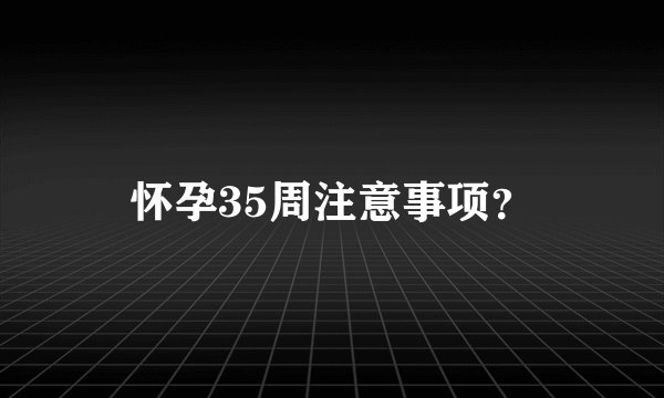 怀孕35周注意事项？