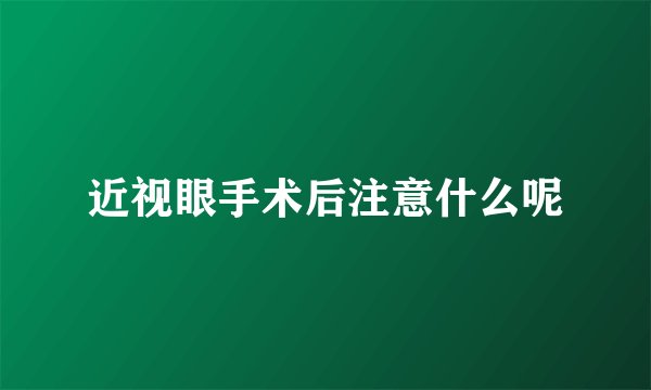 近视眼手术后注意什么呢