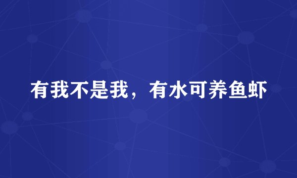有我不是我，有水可养鱼虾
