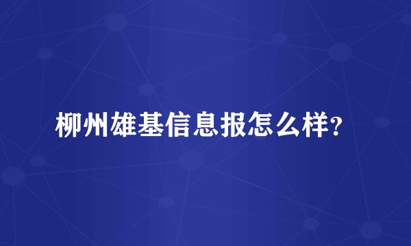 柳州雄基信息报怎么样？