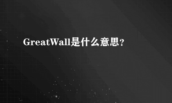 GreatWall是什么意思？
