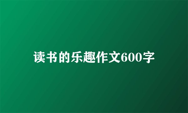 读书的乐趣作文600字