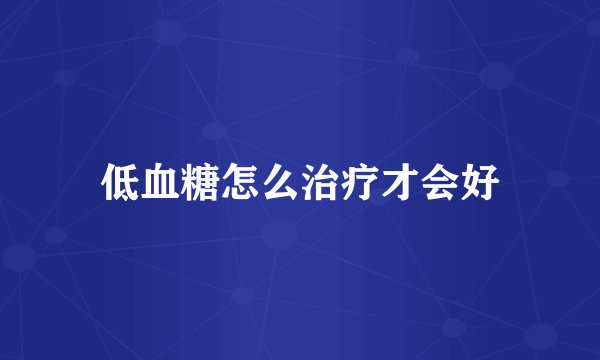 低血糖怎么治疗才会好