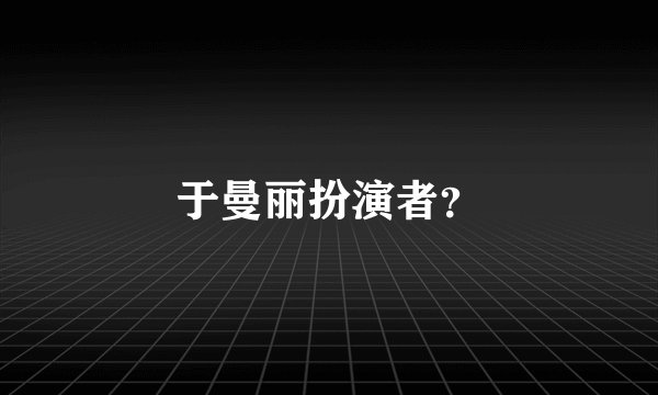 于曼丽扮演者？