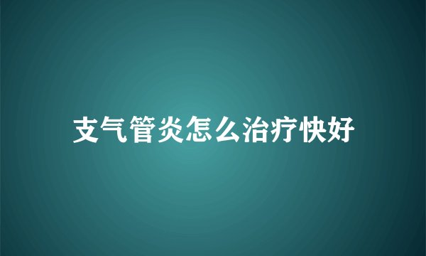 支气管炎怎么治疗快好