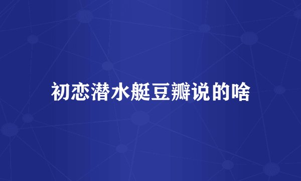 初恋潜水艇豆瓣说的啥