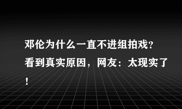 邓伦为什么一直不进组拍戏？看到真实原因，网友：太现实了！