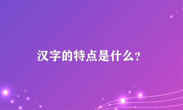 汉字的特点是什么？