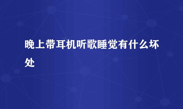 晚上带耳机听歌睡觉有什么坏处
