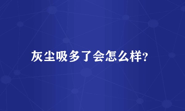 灰尘吸多了会怎么样？