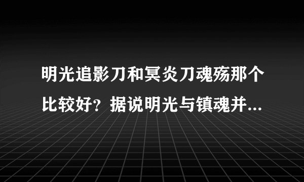 明光追影刀和冥炎刀魂殇那个比较好？据说明光与镇魂并列第一。